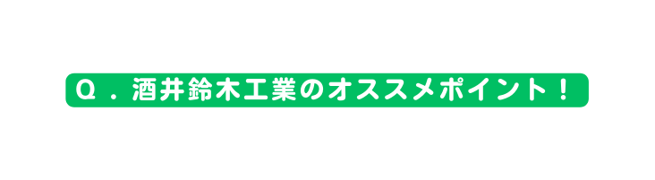 Q 酒井鈴木工業のオススメポイント